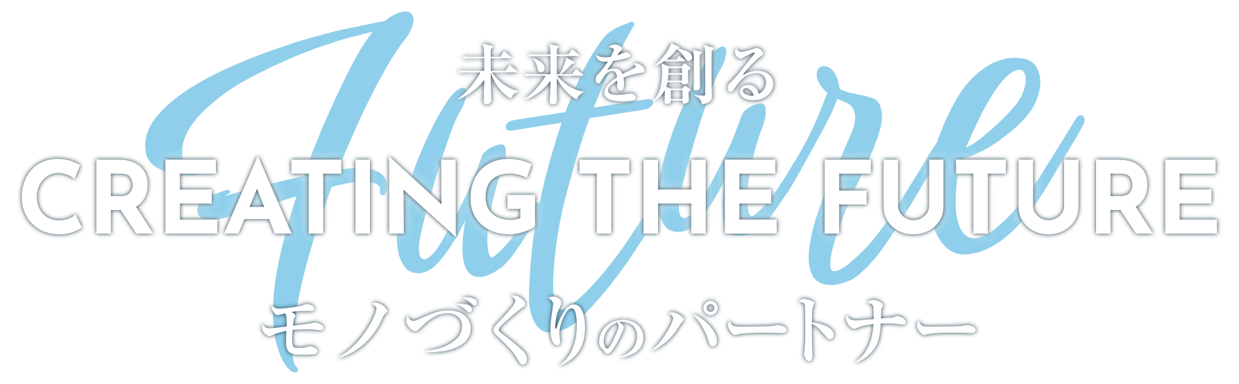 CREATING THE FUTURE モノづくりのパートナー